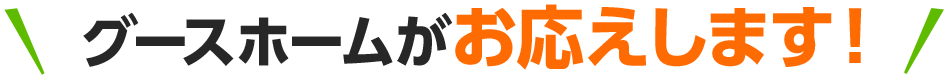 グースホームがお応えします！