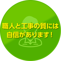 職人と工事の質には自信があります！